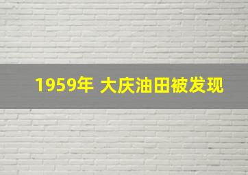 1959年 大庆油田被发现